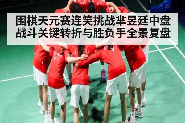 围棋天元赛连笑挑战芈昱廷中盘战斗关键转折与胜负手全景复盘