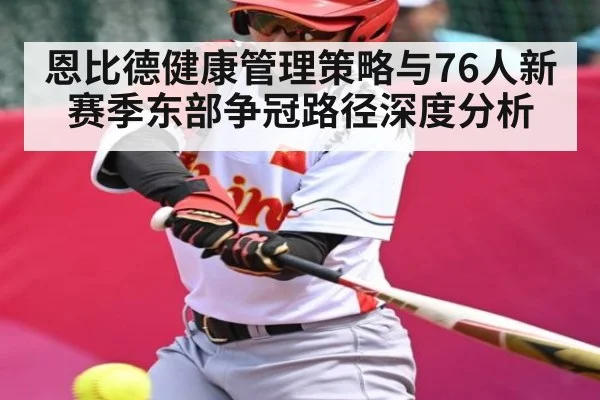 恩比德健康管理策略与76人新赛季东部争冠路径深度分析